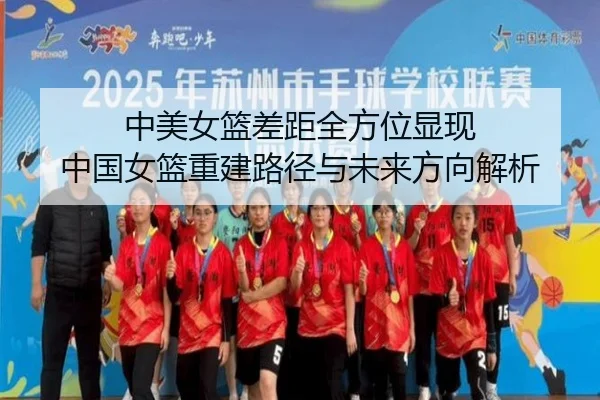 中美女篮差距全方位显现 中国女篮重建路径与未来方向解析