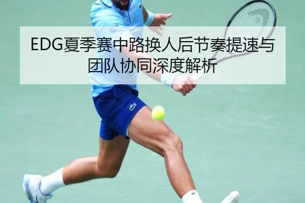 EDG夏季赛中路换人后节奏提速与团队协同深度解析